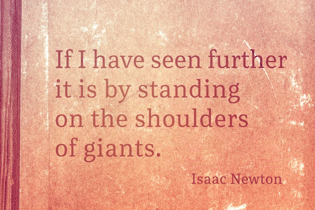“If I have seen further [than others], it is by standing on the shoulders of&nbsp;giants.”